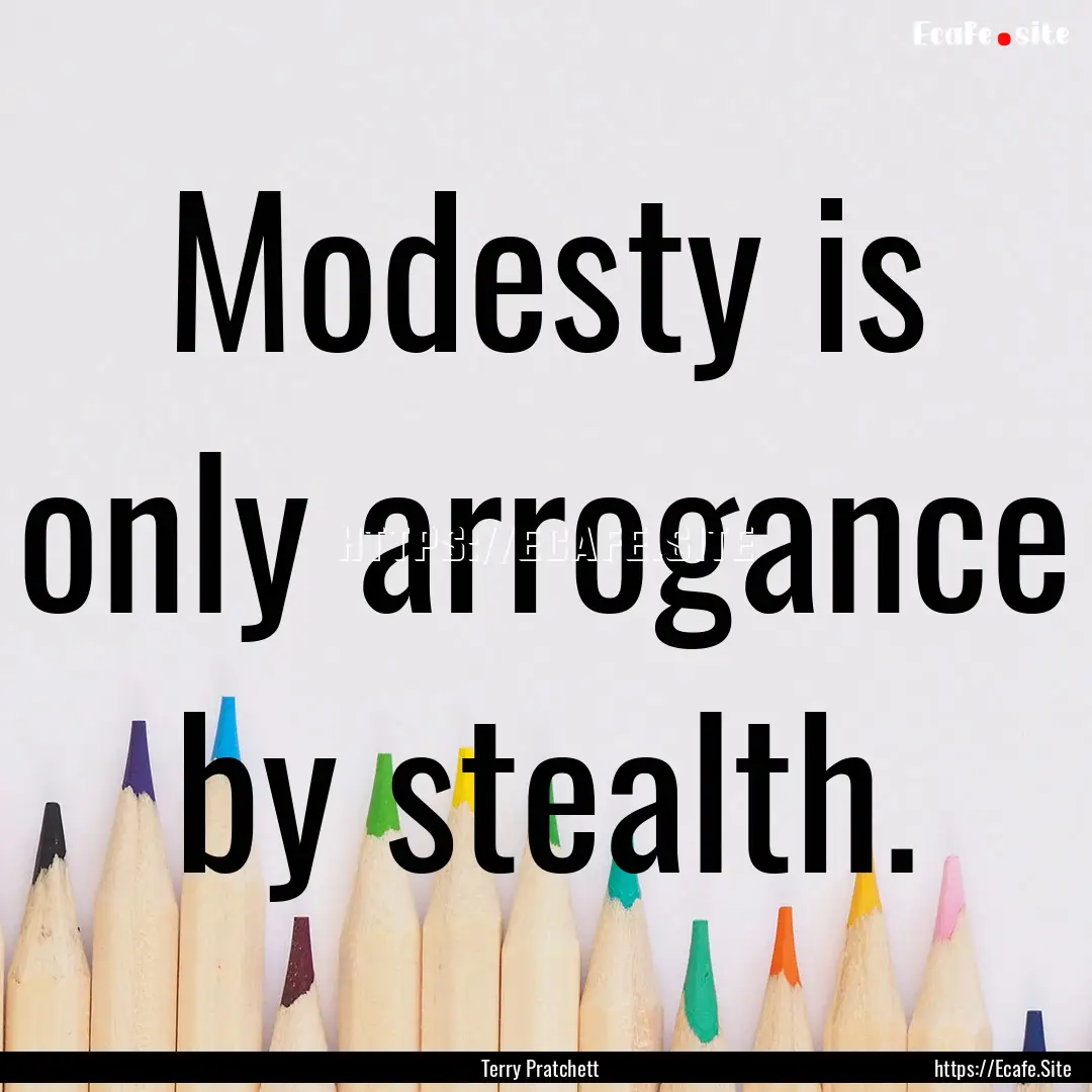 Modesty is only arrogance by stealth. : Quote by Terry Pratchett