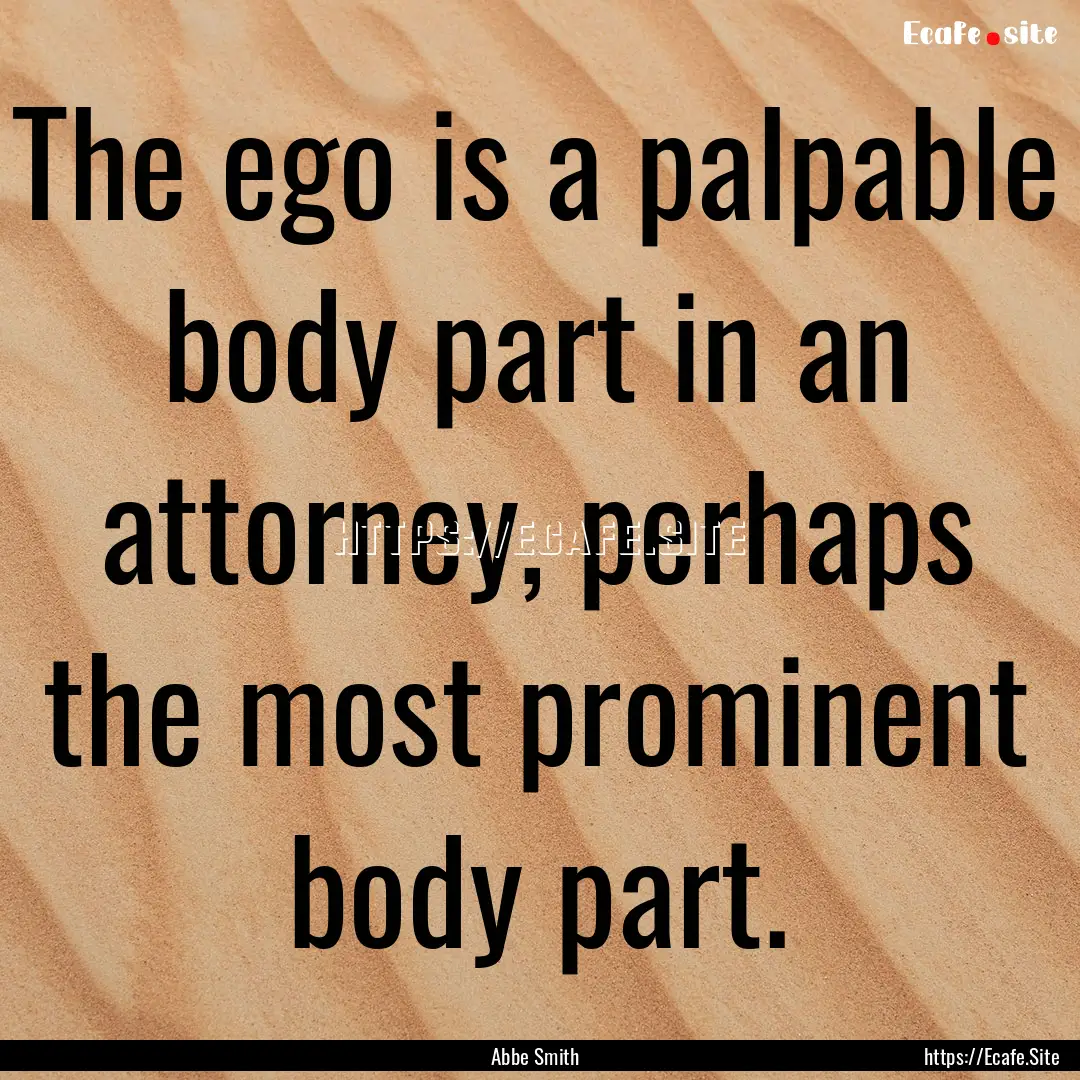 The ego is a palpable body part in an attorney,.... : Quote by Abbe Smith