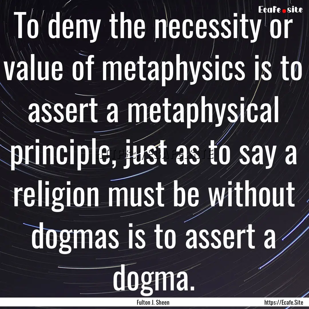 To deny the necessity or value of metaphysics.... : Quote by Fulton J. Sheen