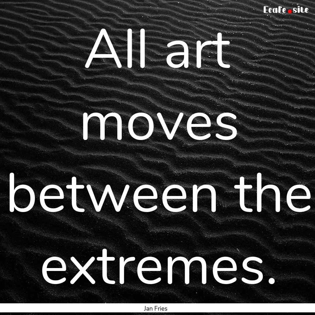 All art moves between the extremes. : Quote by Jan Fries