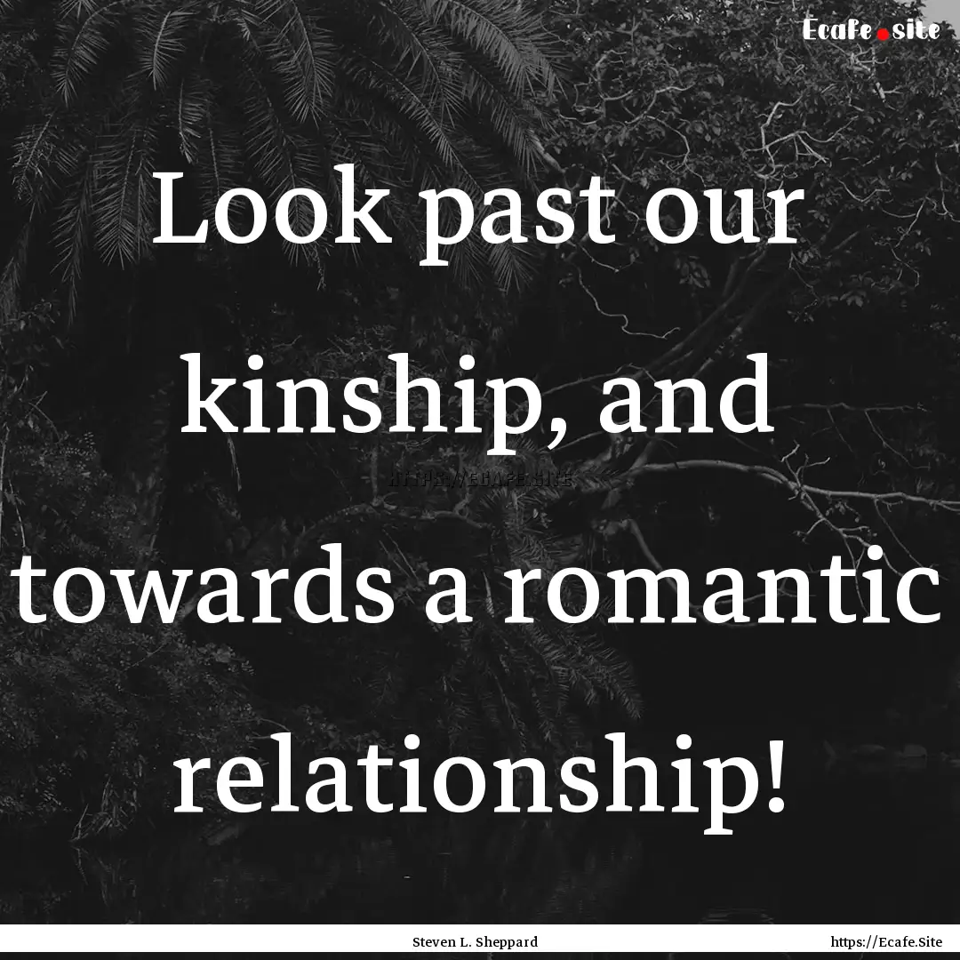 Look past our kinship, and towards a romantic.... : Quote by Steven L. Sheppard