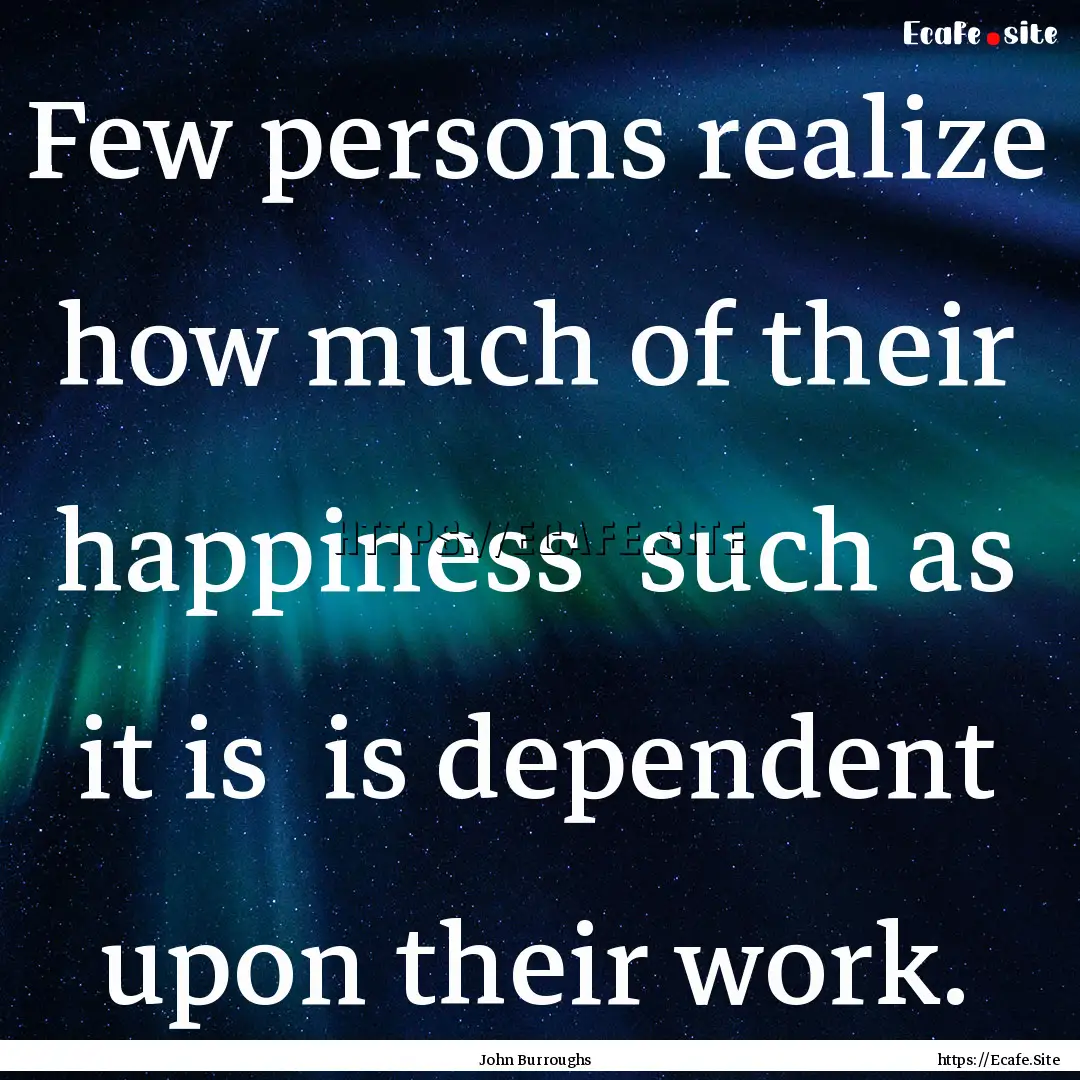 Few persons realize how much of their happiness.... : Quote by John Burroughs