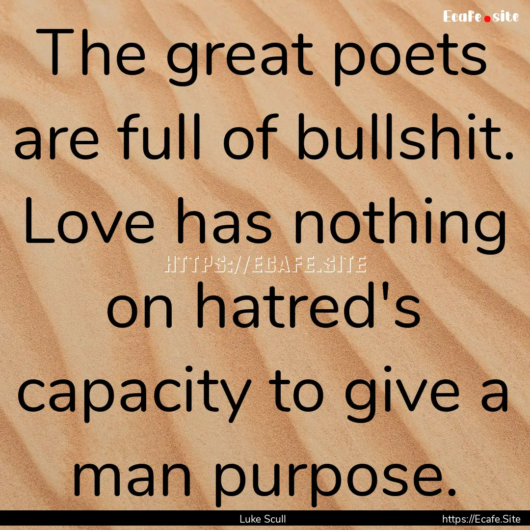 The great poets are full of bullshit. Love.... : Quote by Luke Scull