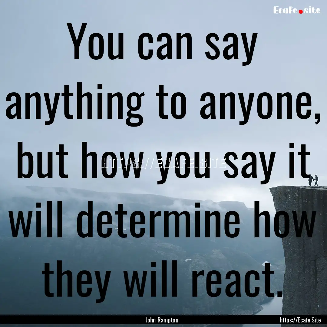 You can say anything to anyone, but how you.... : Quote by John Rampton