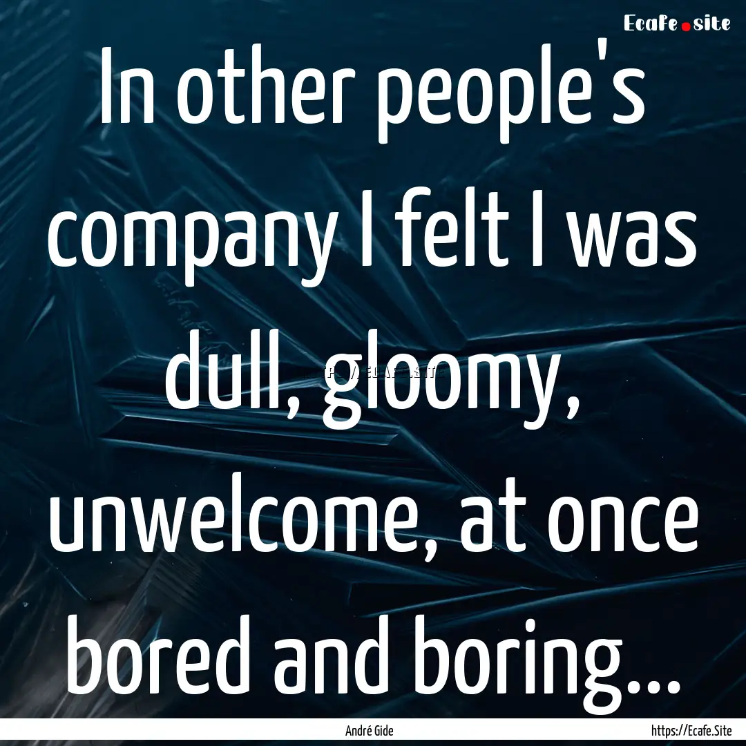 In other people's company I felt I was dull,.... : Quote by André Gide