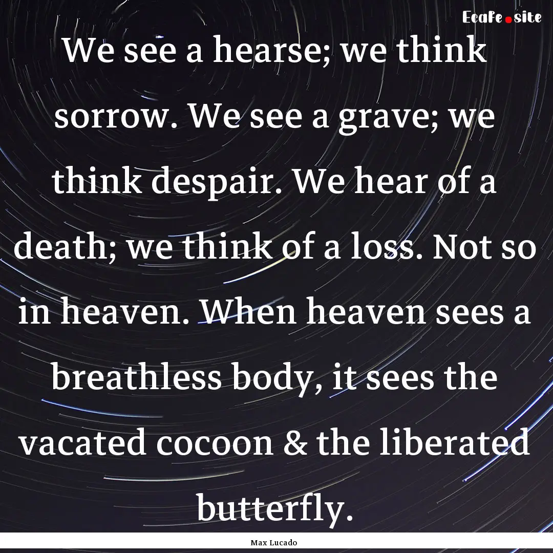 We see a hearse; we think sorrow. We see.... : Quote by Max Lucado