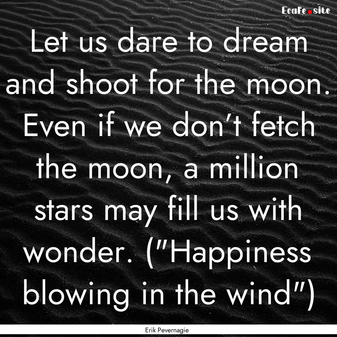 Let us dare to dream and shoot for the moon..... : Quote by Erik Pevernagie