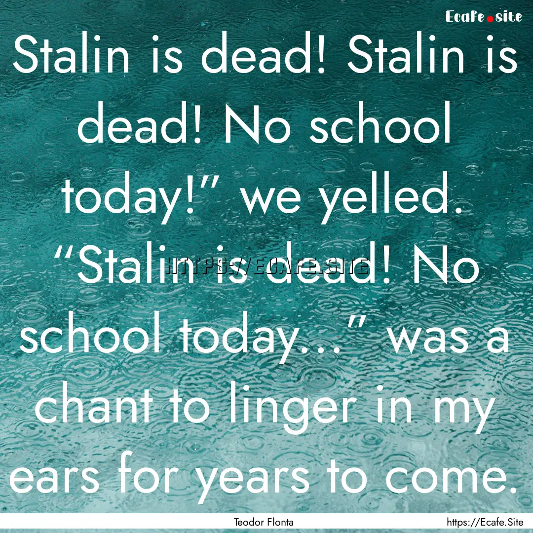 Stalin is dead! Stalin is dead! No school.... : Quote by Teodor Flonta