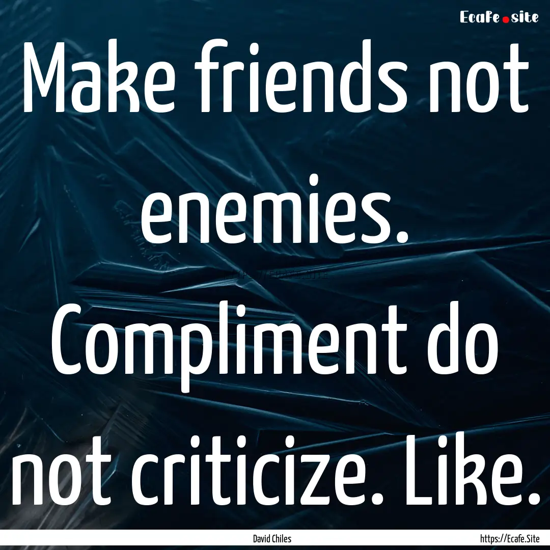 Make friends not enemies. Compliment do not.... : Quote by David Chiles