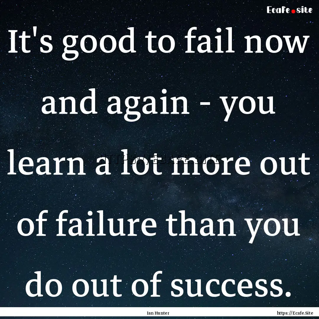 It's good to fail now and again - you learn.... : Quote by Ian Hunter