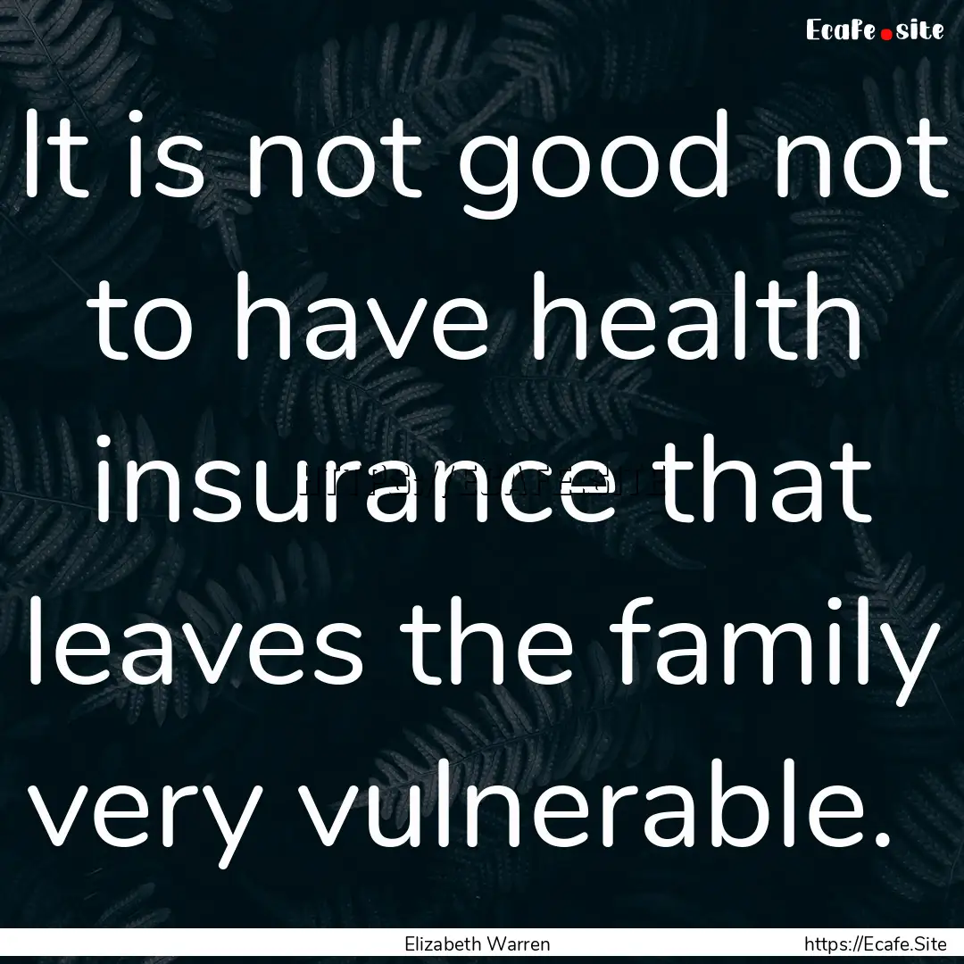 It is not good not to have health insurance.... : Quote by Elizabeth Warren