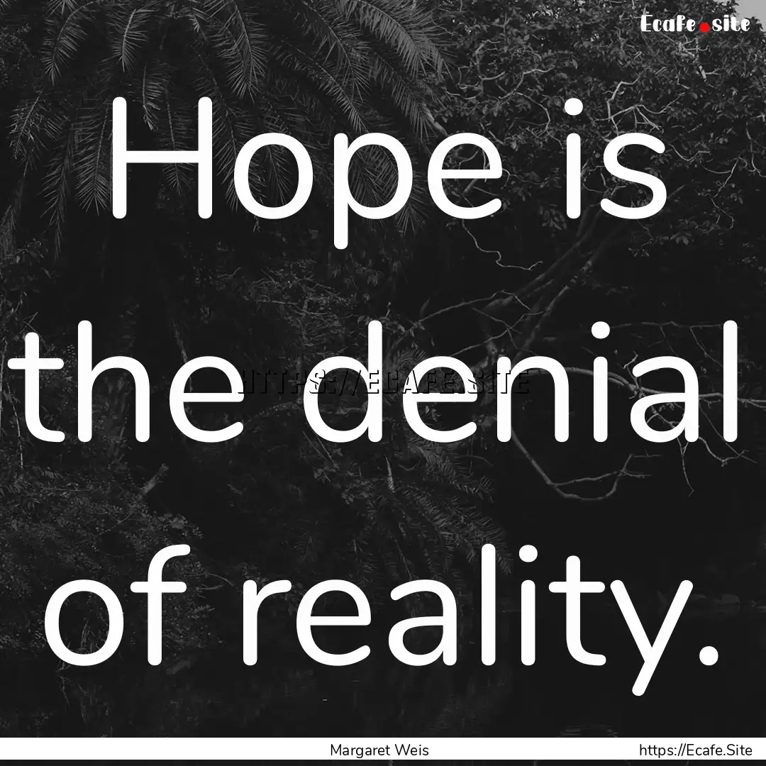 Hope is the denial of reality. : Quote by Margaret Weis