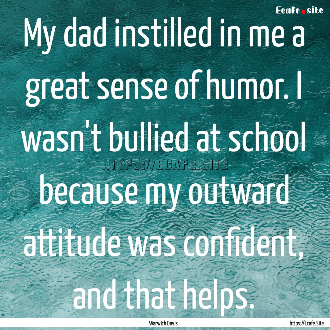 My dad instilled in me a great sense of humor..... : Quote by Warwick Davis