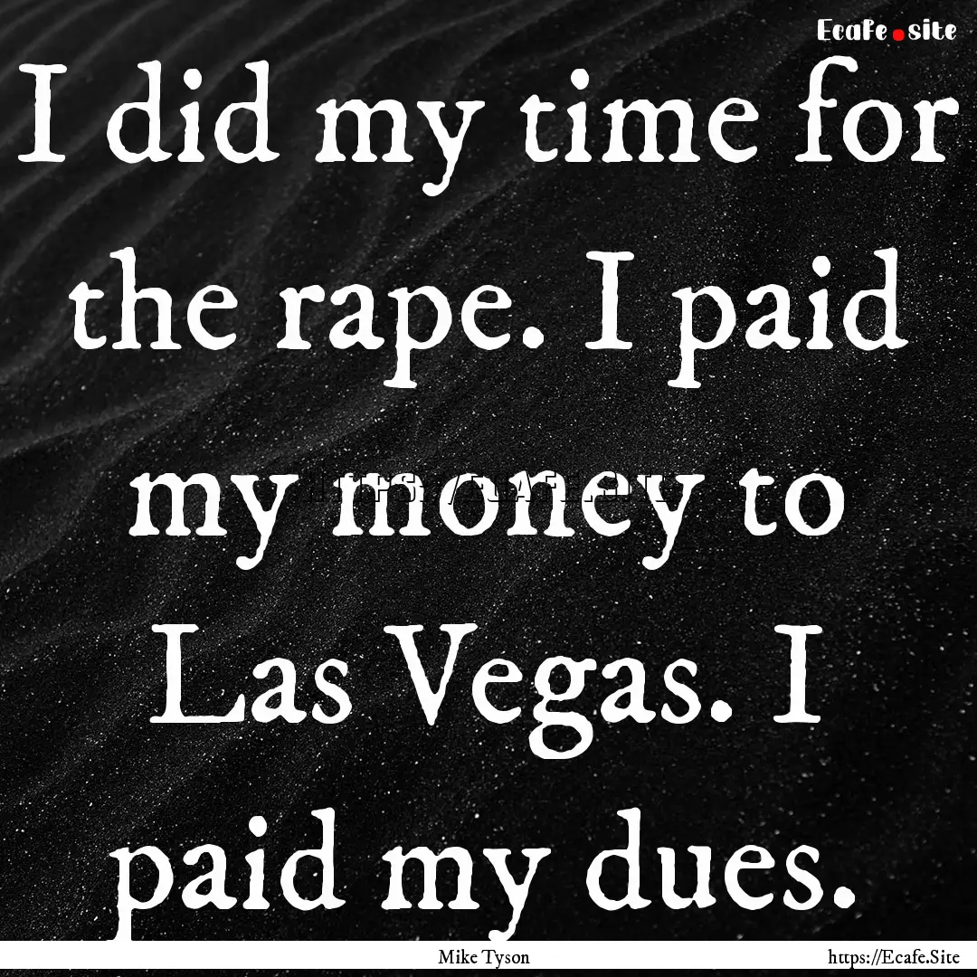 I did my time for the rape. I paid my money.... : Quote by Mike Tyson