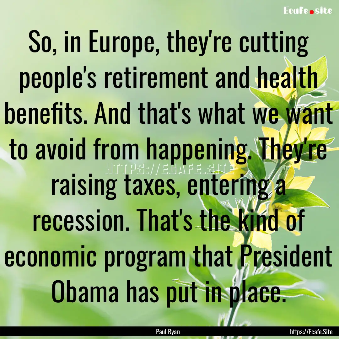 So, in Europe, they're cutting people's retirement.... : Quote by Paul Ryan