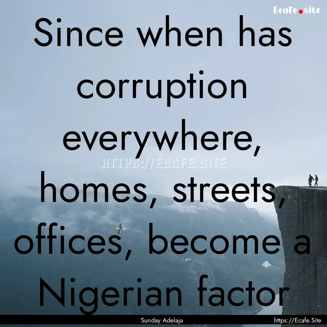 Since when has corruption everywhere, homes,.... : Quote by Sunday Adelaja