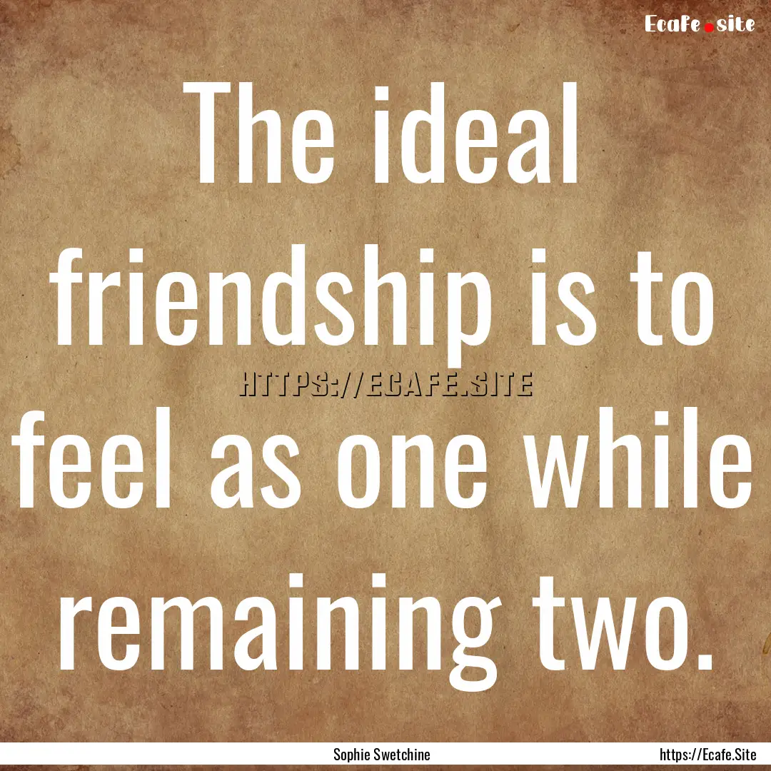 The ideal friendship is to feel as one while.... : Quote by Sophie Swetchine