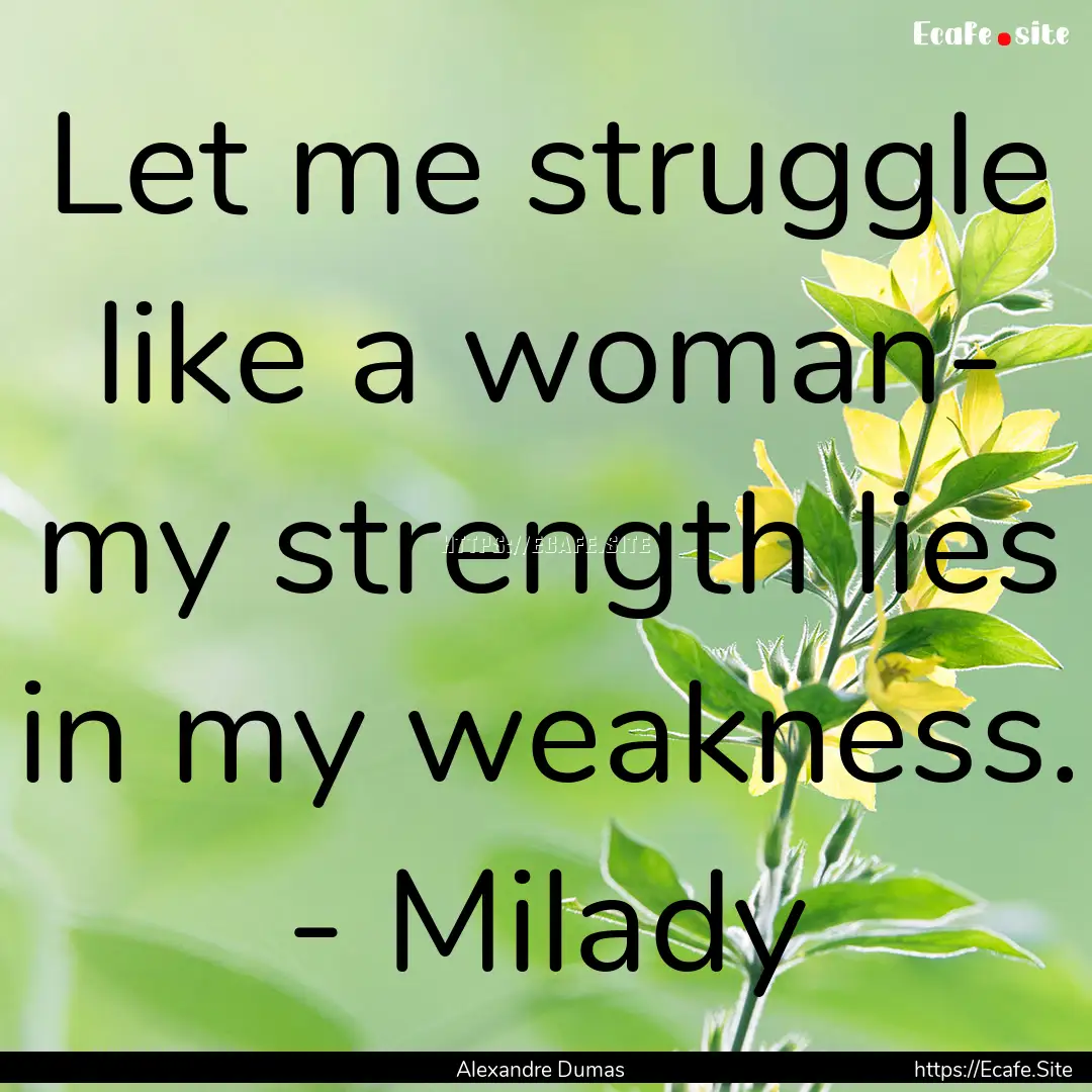 Let me struggle like a woman- my strength.... : Quote by Alexandre Dumas