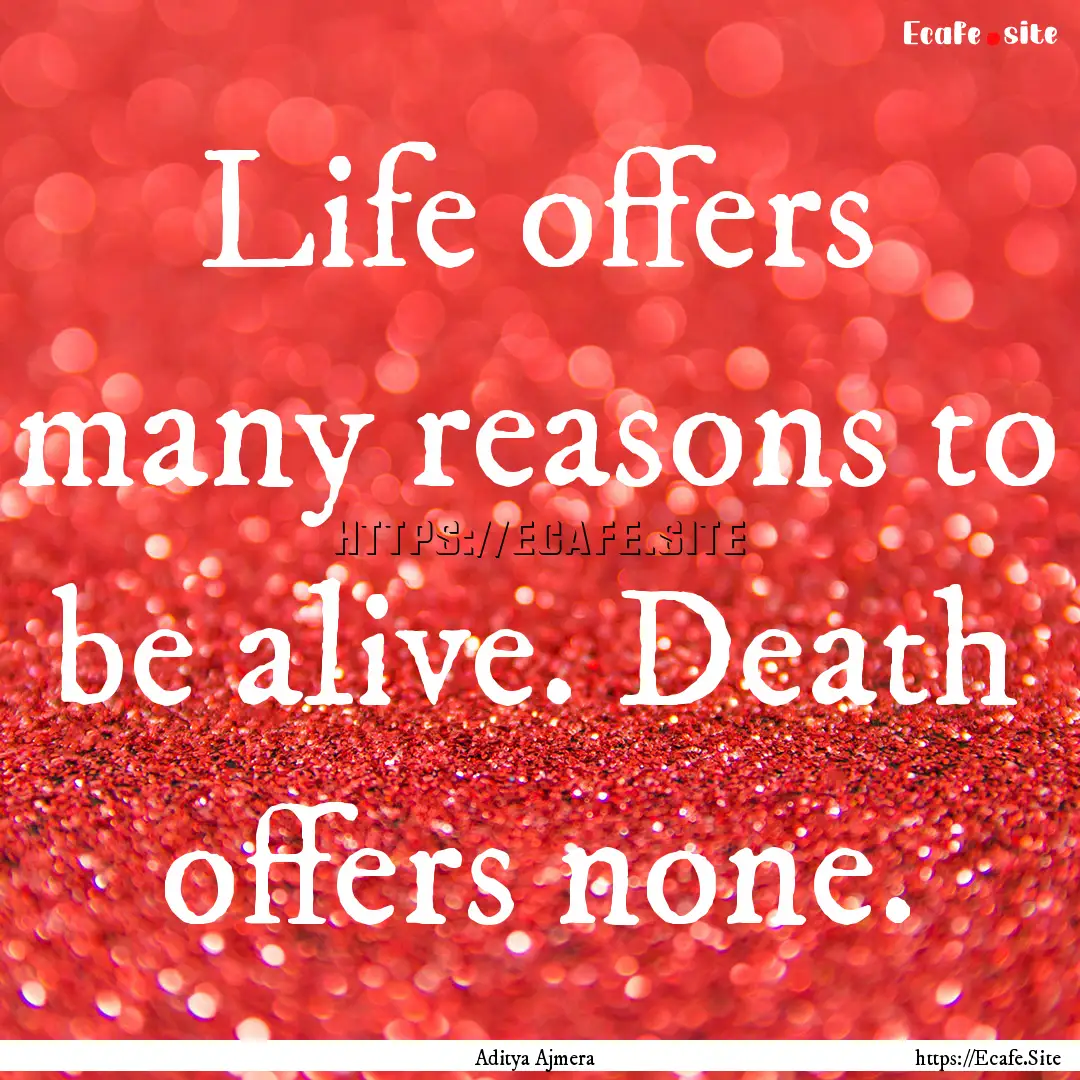 Life offers many reasons to be alive. Death.... : Quote by Aditya Ajmera