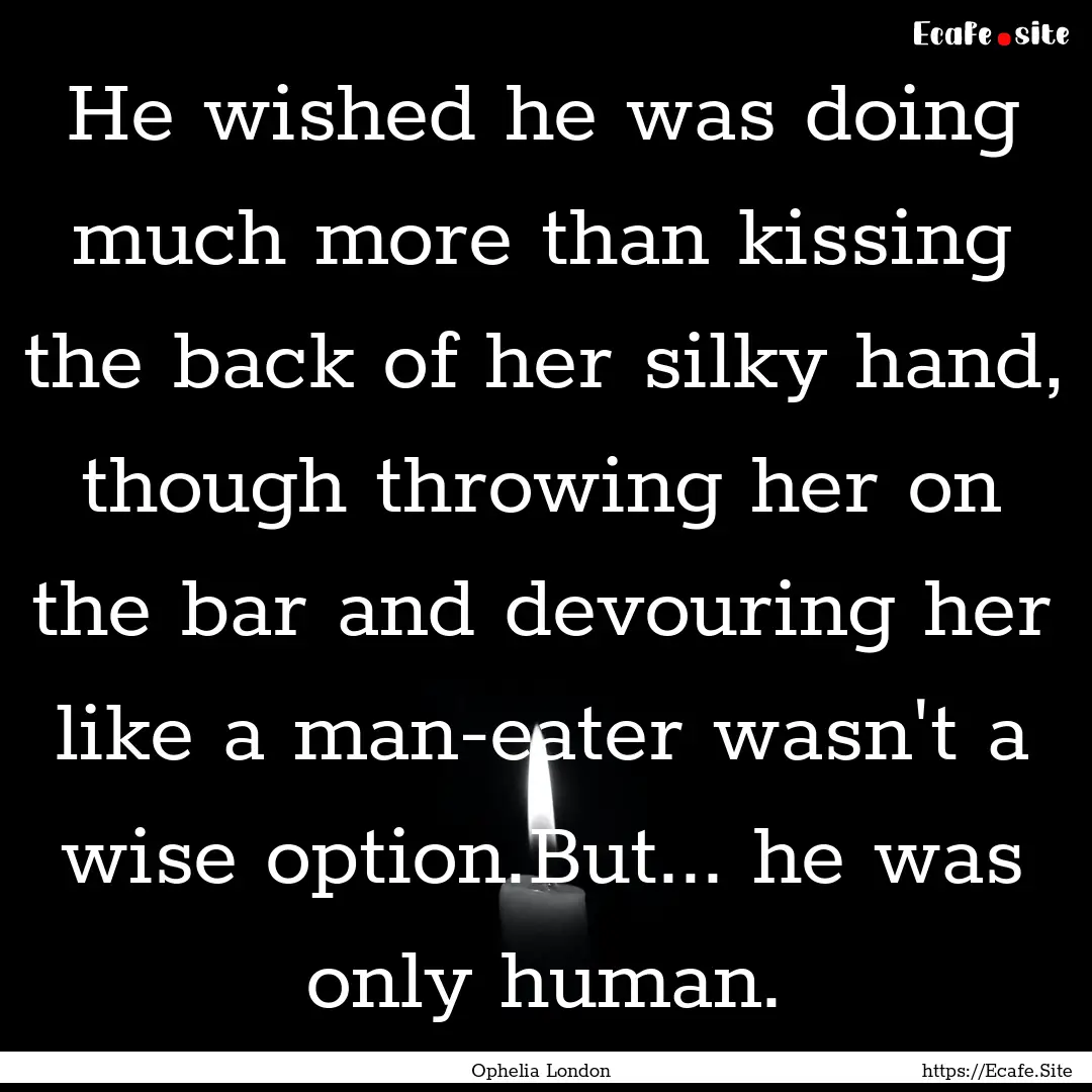 He wished he was doing much more than kissing.... : Quote by Ophelia London