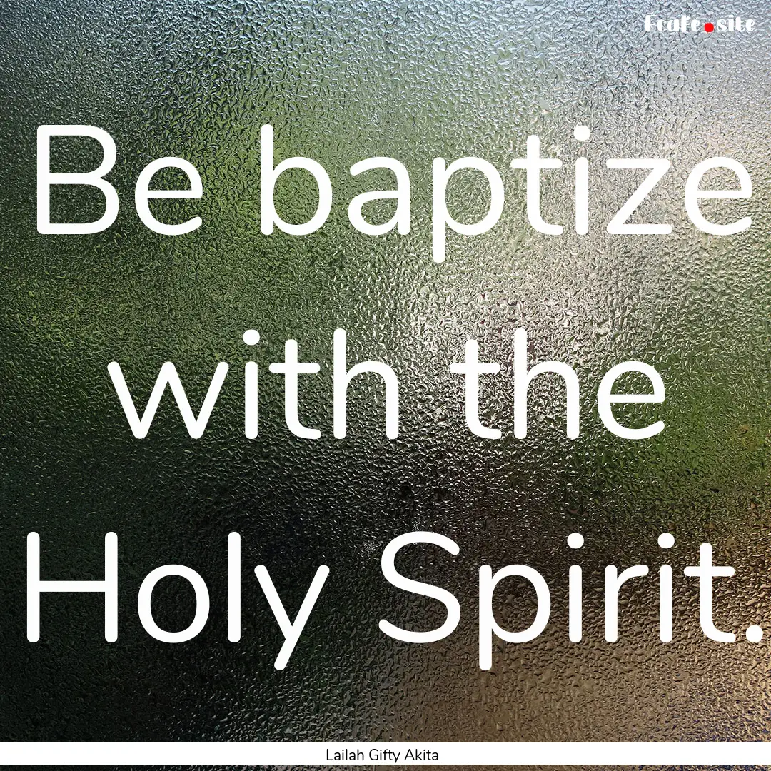 Be baptize with the Holy Spirit. : Quote by Lailah Gifty Akita