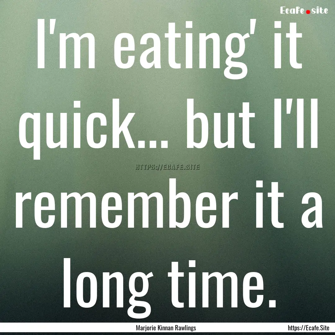 I'm eating' it quick... but I'll remember.... : Quote by Marjorie Kinnan Rawlings