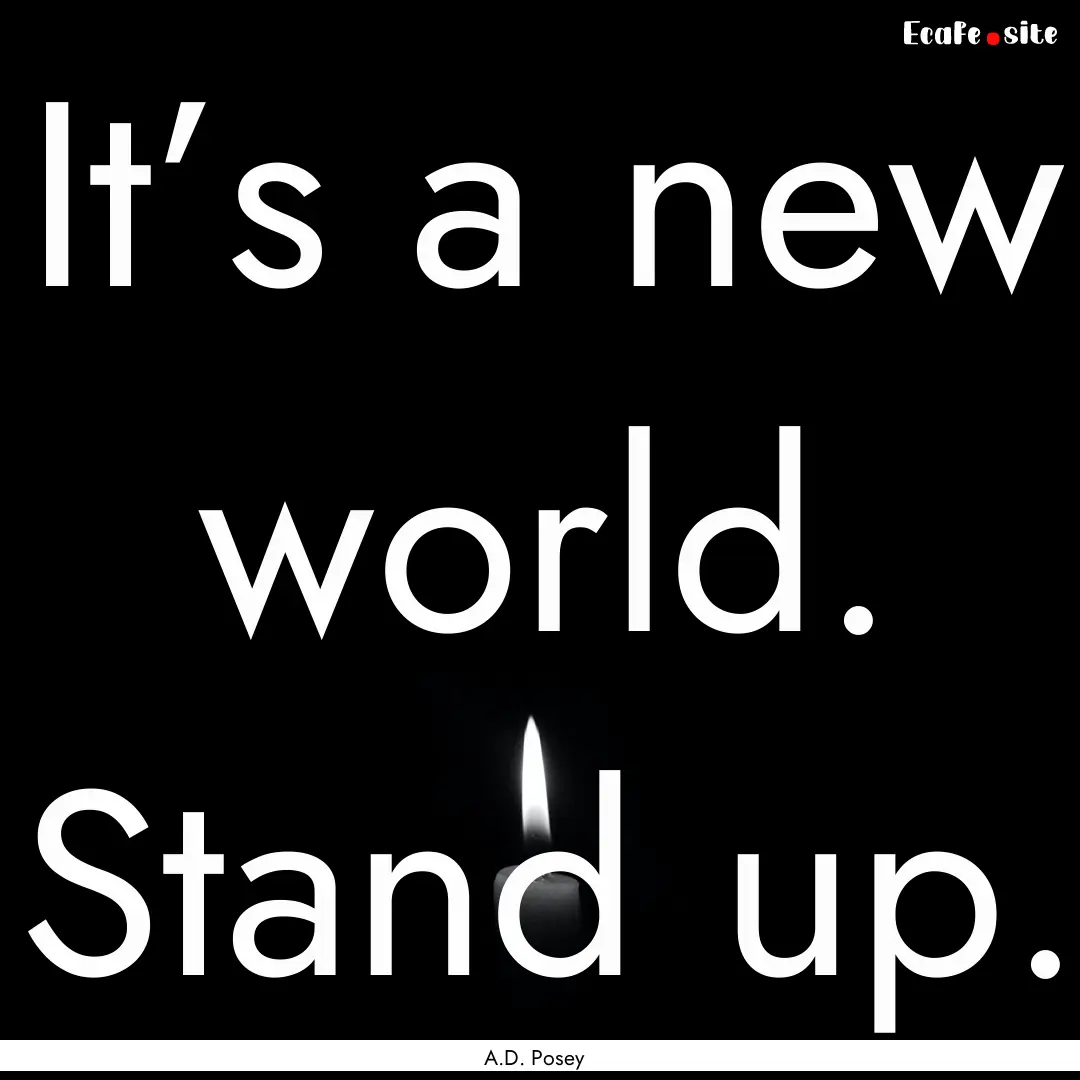 It’s a new world. Stand up. : Quote by A.D. Posey