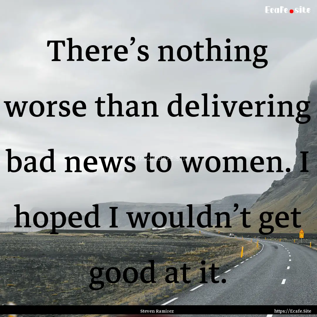 There’s nothing worse than delivering bad.... : Quote by Steven Ramirez