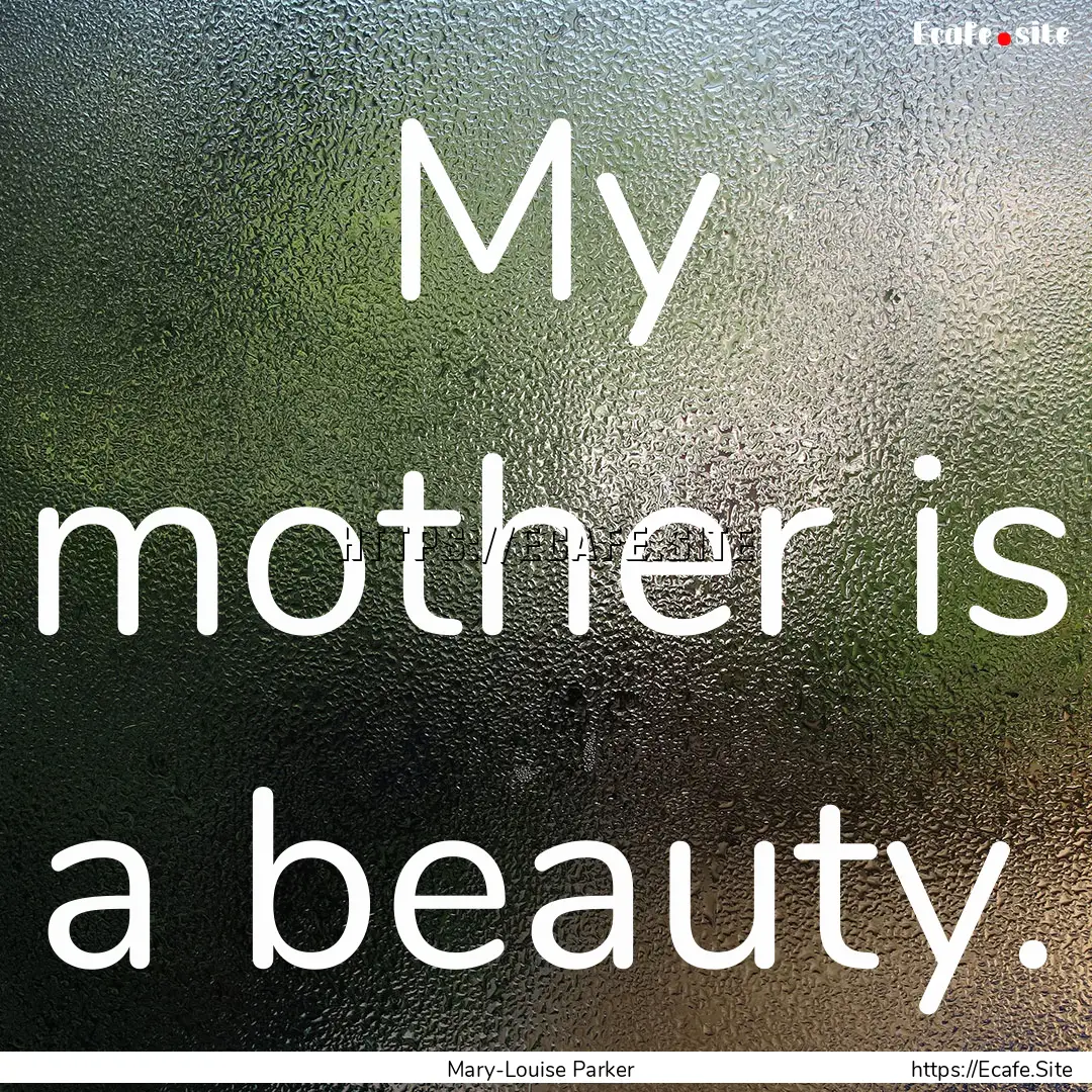 My mother is a beauty. : Quote by Mary-Louise Parker