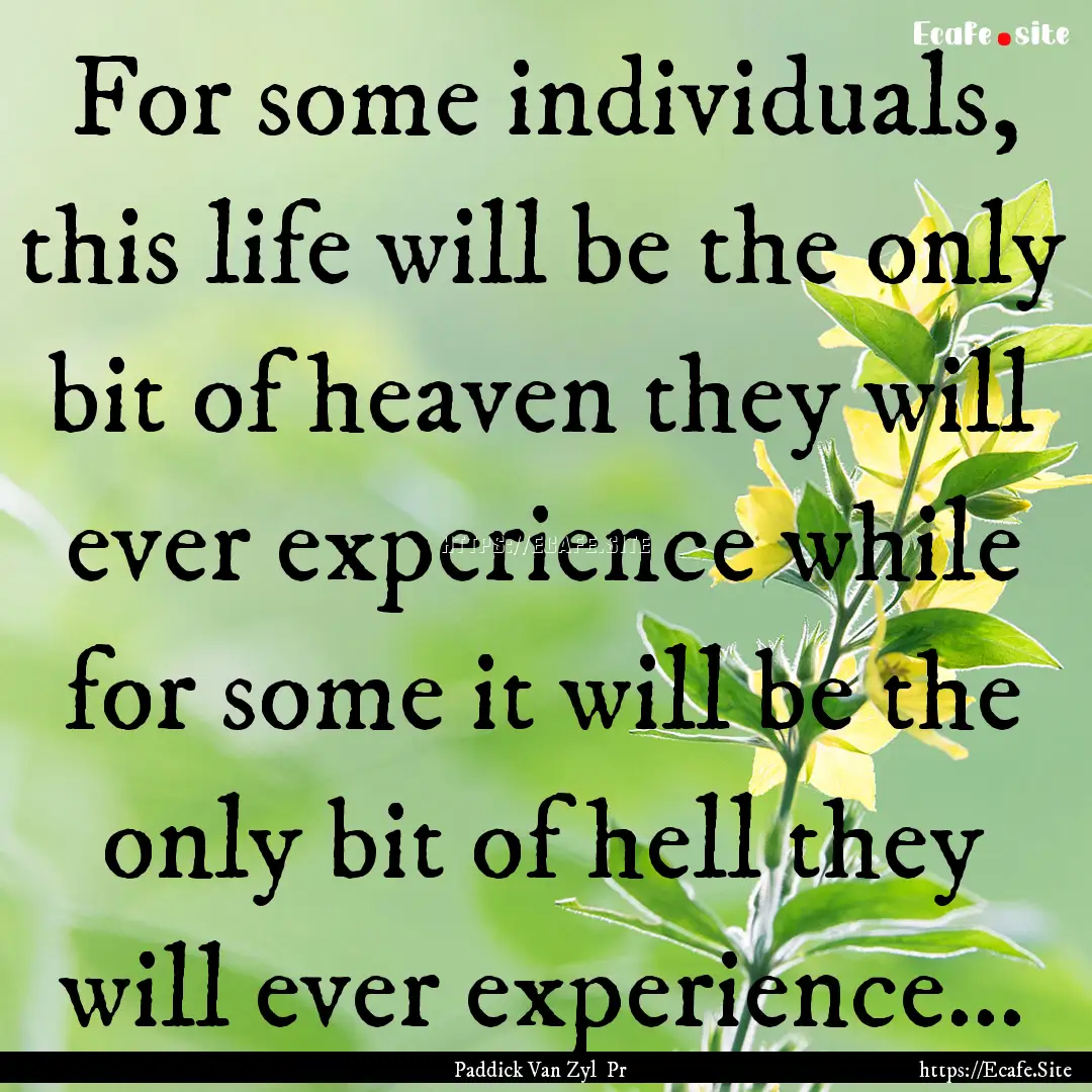 For some individuals, this life will be the.... : Quote by Paddick Van Zyl Pr