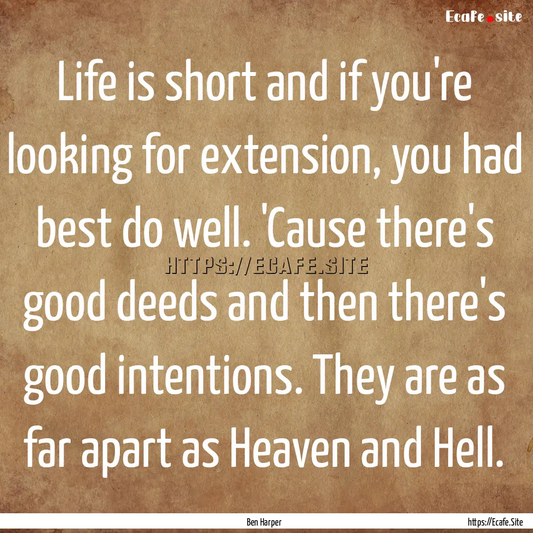 Life is short and if you're looking for extension,.... : Quote by Ben Harper