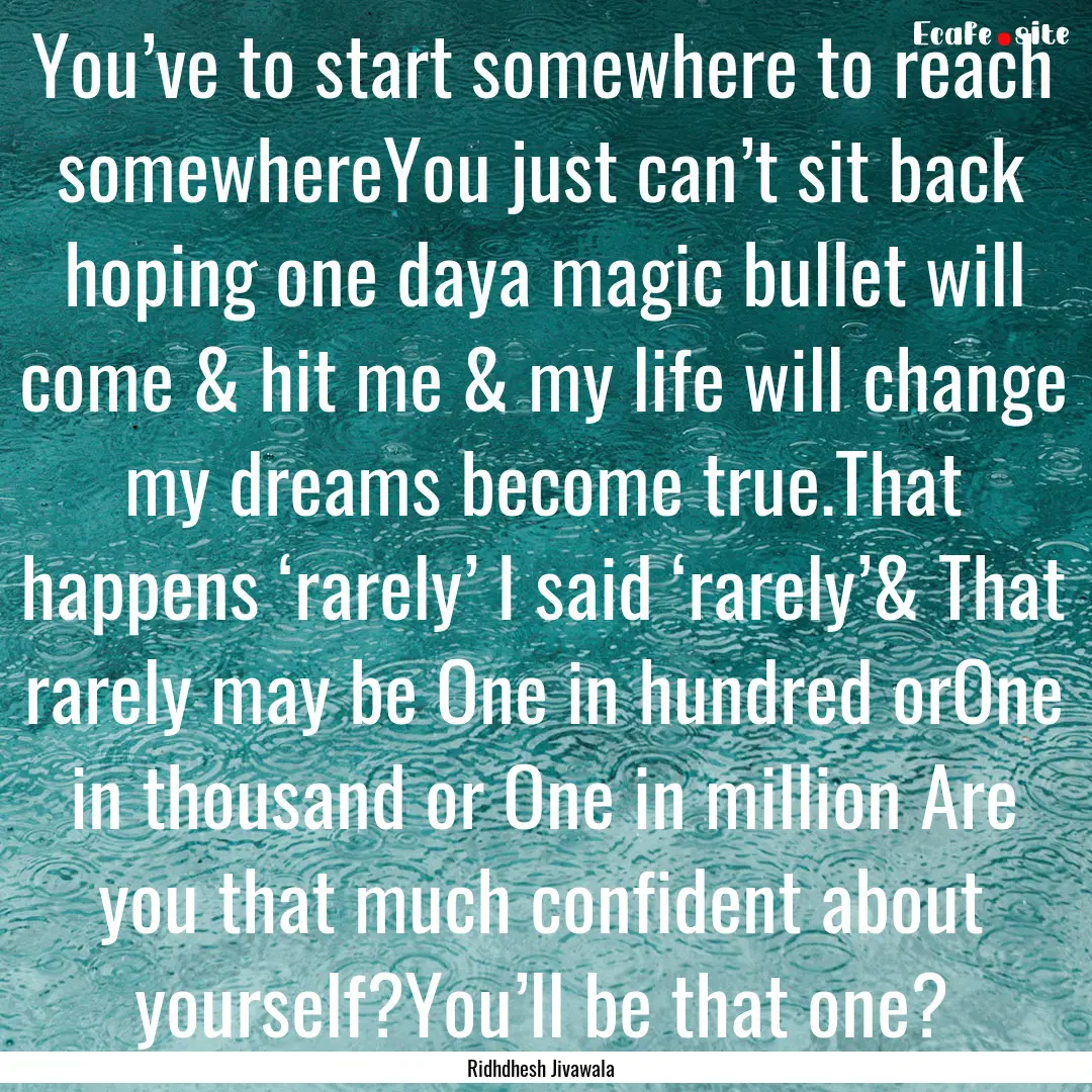 You’ve to start somewhere to reach somewhereYou.... : Quote by Ridhdhesh Jivawala