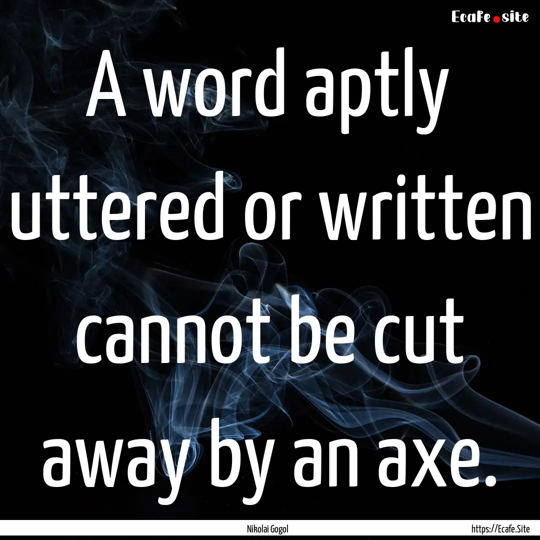 A word aptly uttered or written cannot be.... : Quote by Nikolai Gogol