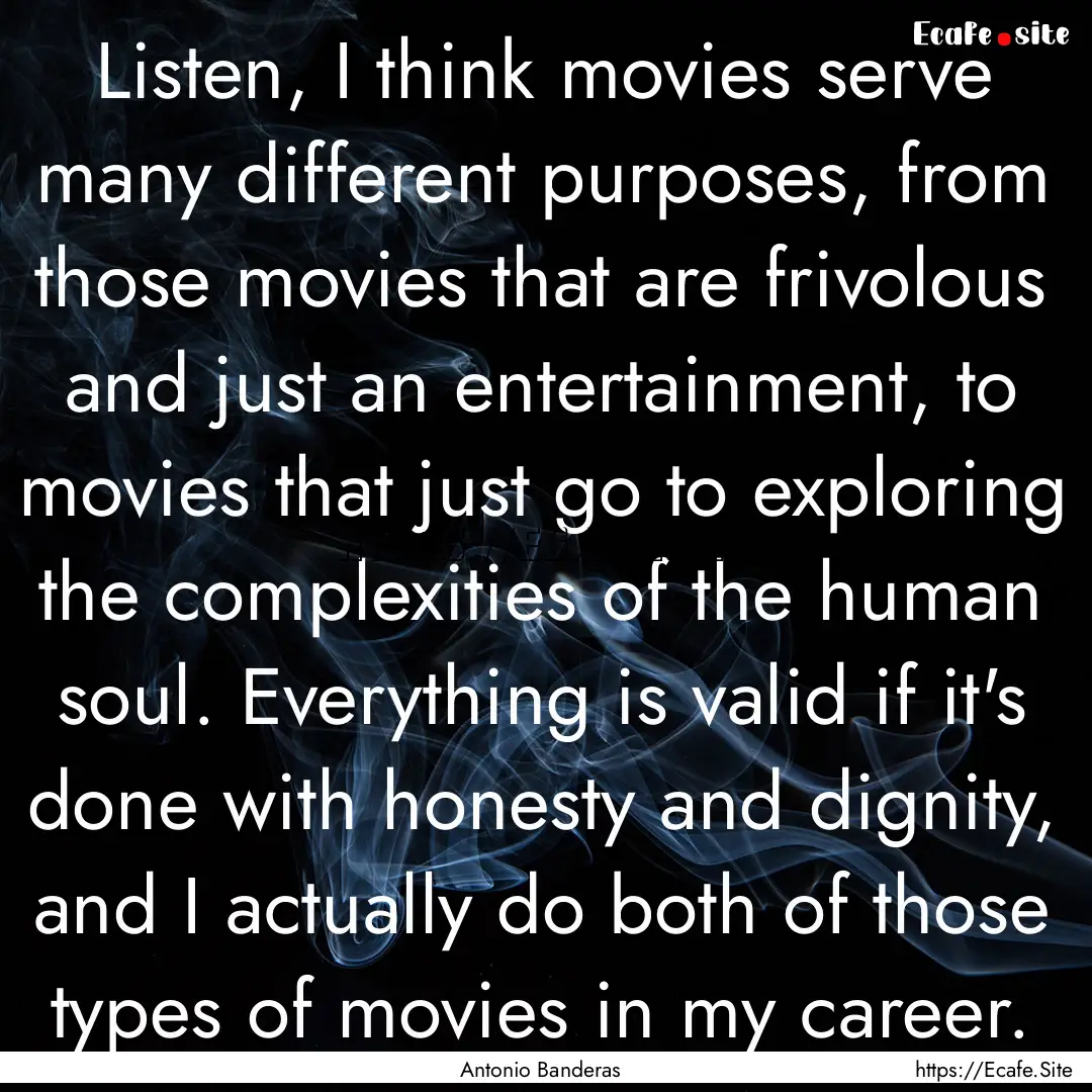 Listen, I think movies serve many different.... : Quote by Antonio Banderas