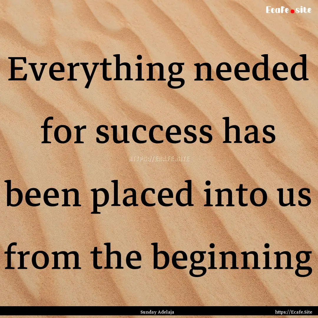 Everything needed for success has been placed.... : Quote by Sunday Adelaja