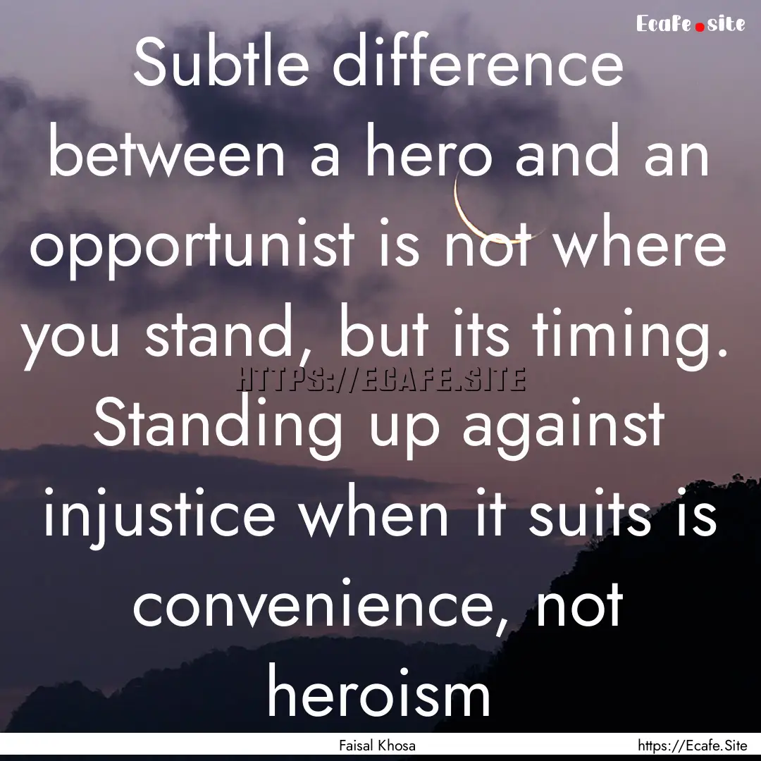 Subtle difference between a hero and an opportunist.... : Quote by Faisal Khosa