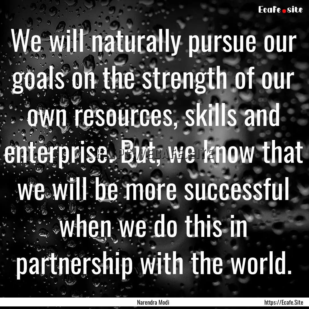 We will naturally pursue our goals on the.... : Quote by Narendra Modi