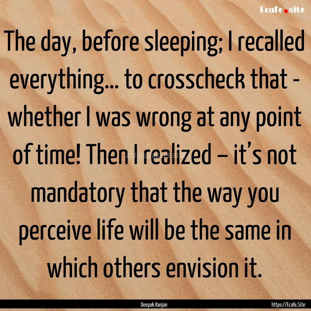 The day, before sleeping; I recalled everything….... : Quote by Deepak Ranjan