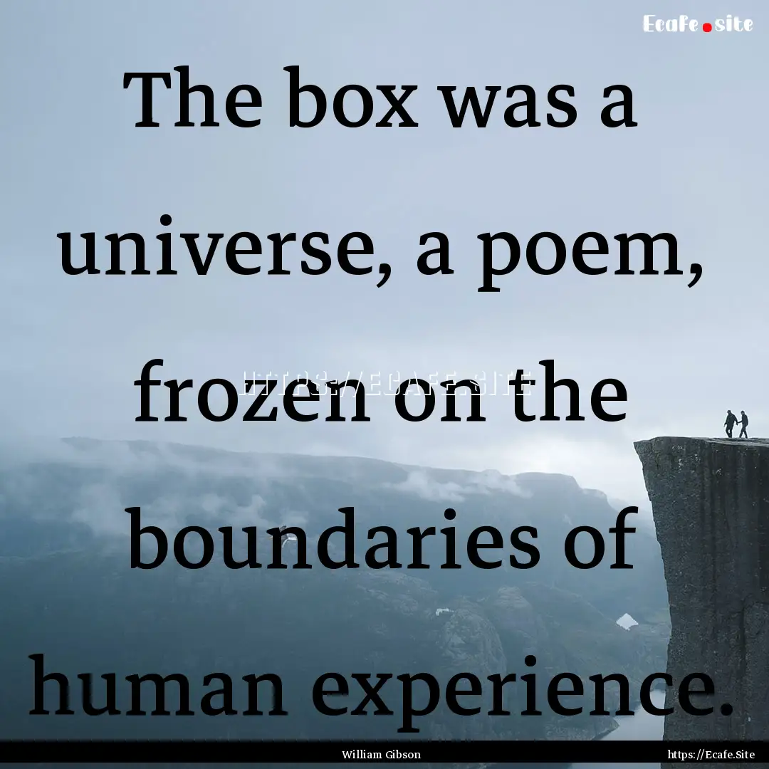 The box was a universe, a poem, frozen on.... : Quote by William Gibson