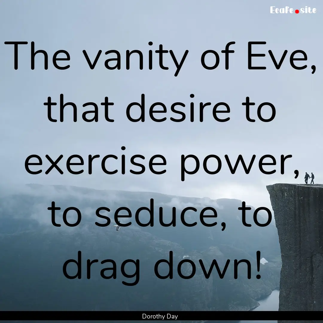 The vanity of Eve, that desire to exercise.... : Quote by Dorothy Day