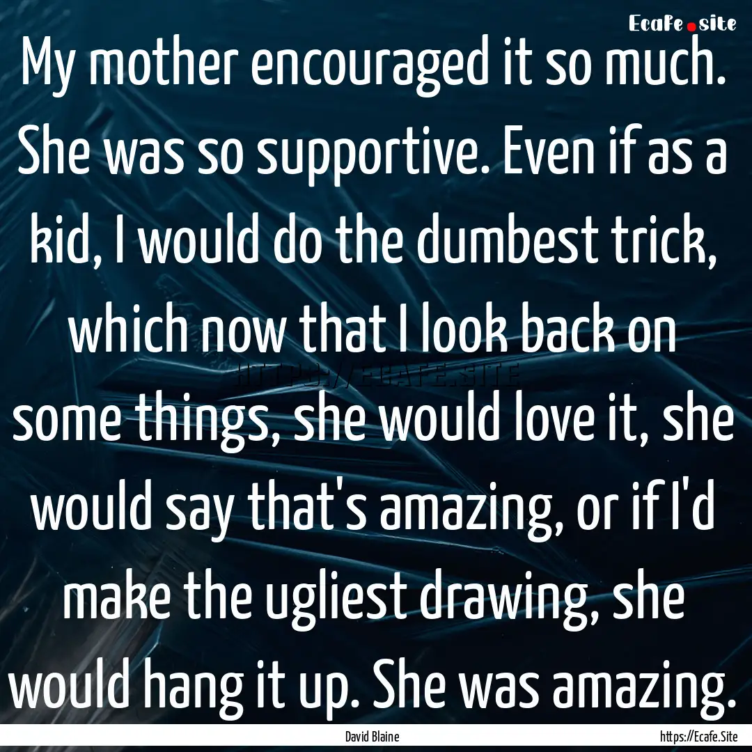 My mother encouraged it so much. She was.... : Quote by David Blaine