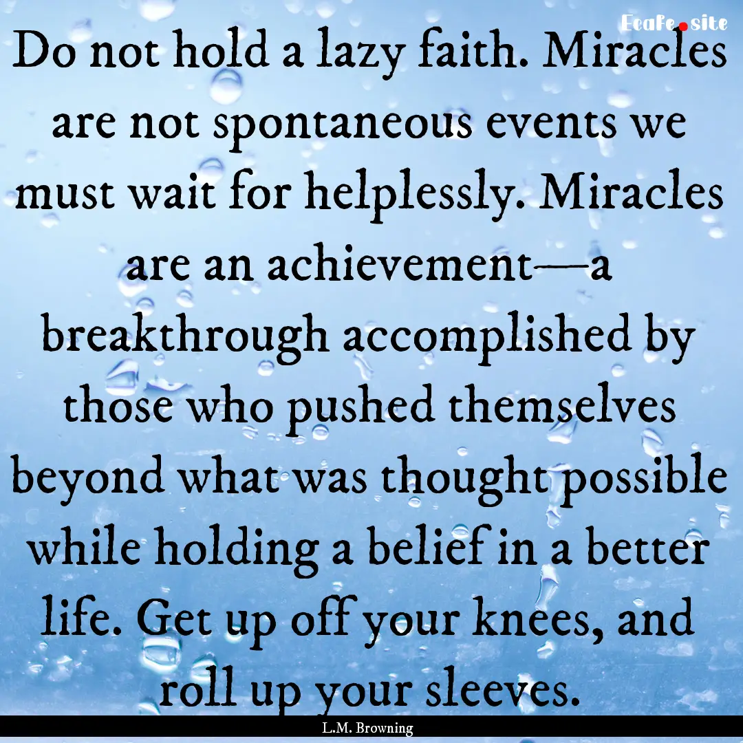 Do not hold a lazy faith. Miracles are not.... : Quote by L.M. Browning