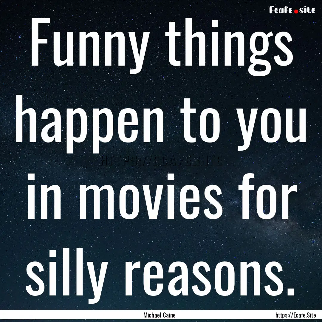 Funny things happen to you in movies for.... : Quote by Michael Caine