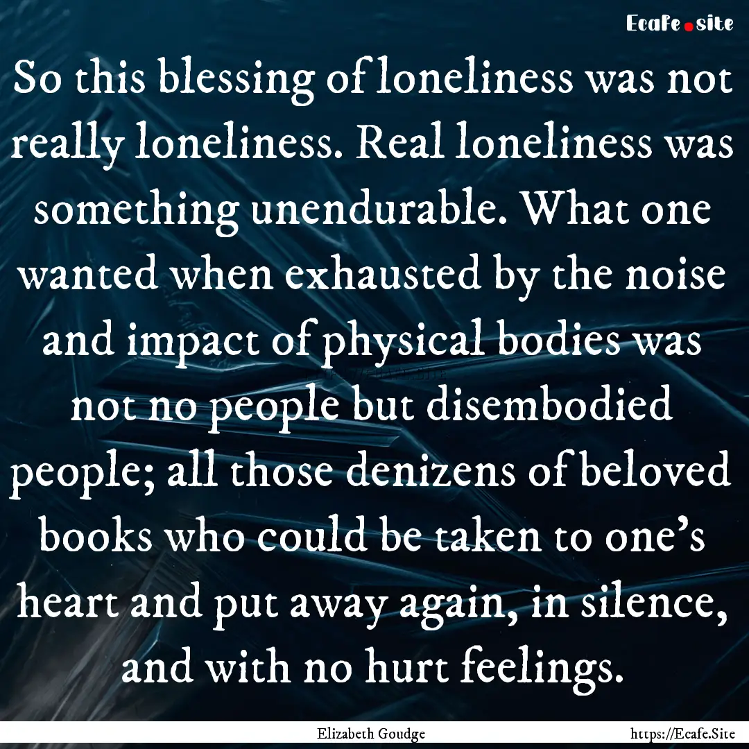 So this blessing of loneliness was not really.... : Quote by Elizabeth Goudge