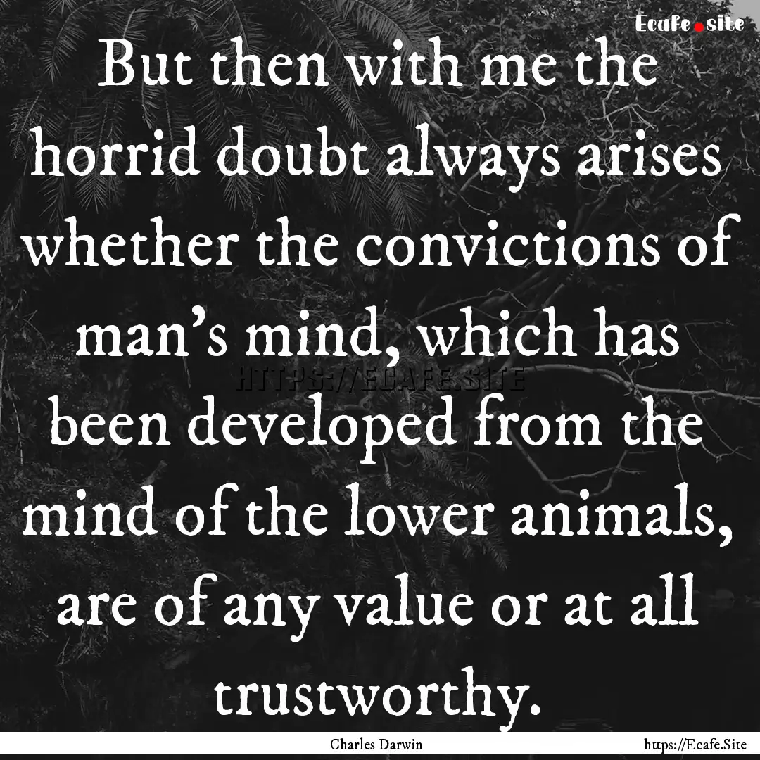 But then with me the horrid doubt always.... : Quote by Charles Darwin