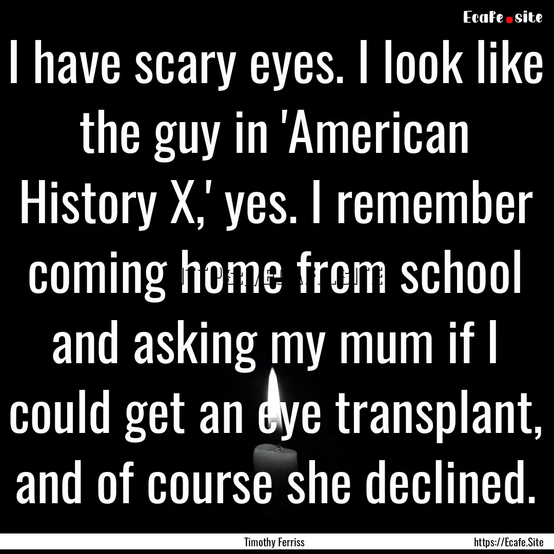 I have scary eyes. I look like the guy in.... : Quote by Timothy Ferriss