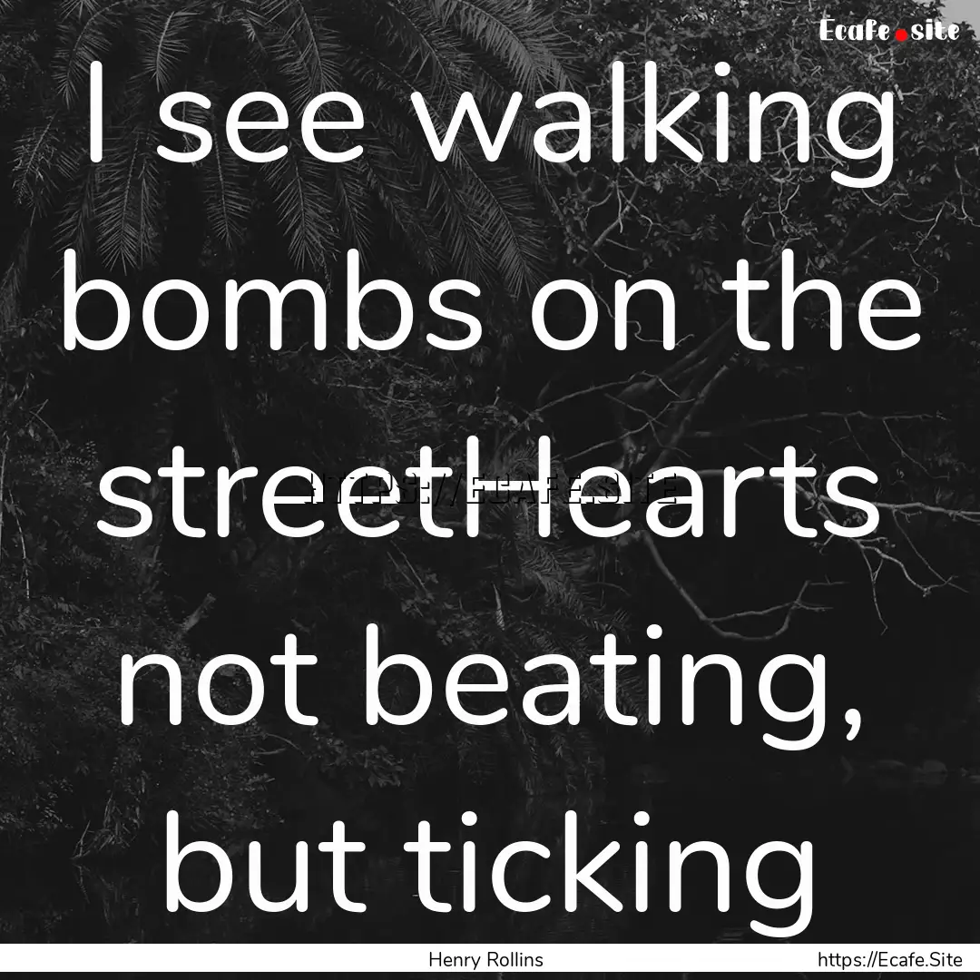 I see walking bombs on the streetHearts not.... : Quote by Henry Rollins