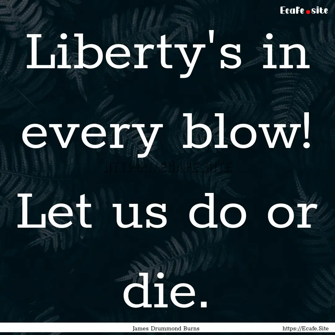 Liberty's in every blow! Let us do or die..... : Quote by James Drummond Burns