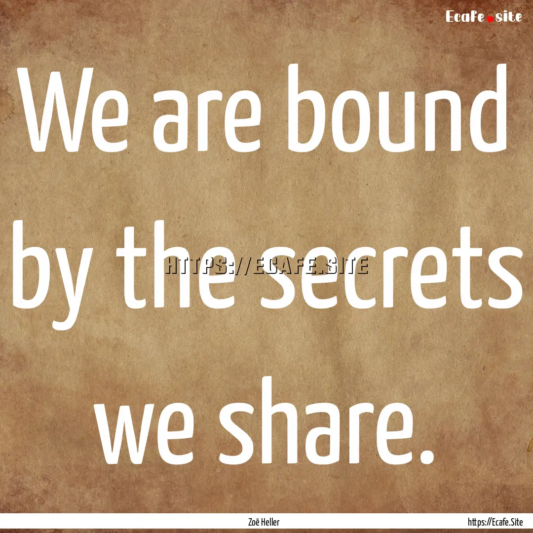 We are bound by the secrets we share. : Quote by Zoë Heller