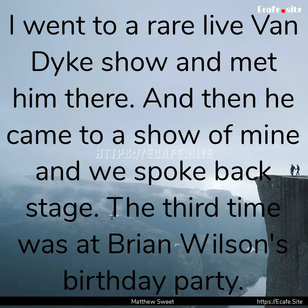 I went to a rare live Van Dyke show and met.... : Quote by Matthew Sweet